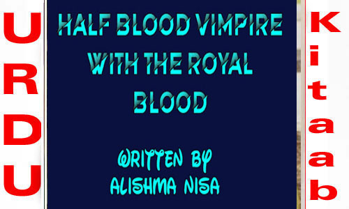 Half Blood Vimpire With The Royal Blood By Alishma Nisa Complete Novel