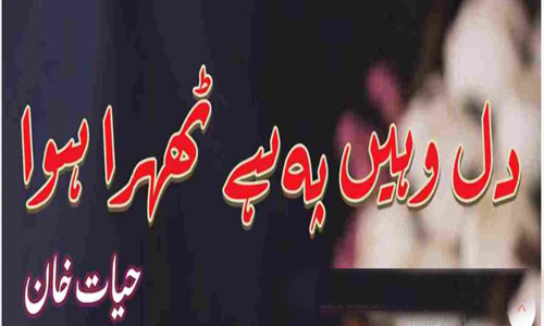 Dil Wahi pe hai Tehra hua by Hayat Khan Complete Novel